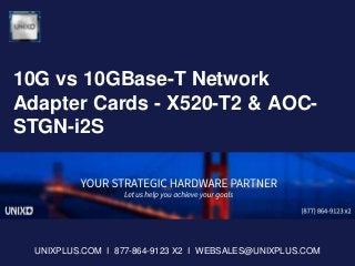 10G vs 10GBase-T Network
Adapter Cards - X520-T2 & AOC-
STGN-i2S
UNIXPLUS.COM I 877-864-9123 X2 I WEBSALES@UNIXPLUS.COM
 