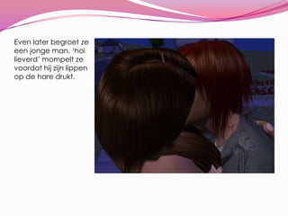 Even later begroet ze een jonge man. ‘hoi lieverd’ mompelt ze voordat hij zijn lippen op de hare drukt.