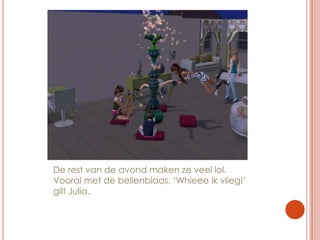 De rest van de avond maken ze veel lol. Vooral met de bellenblaas. ‘Whieee ik vlieg!’ gilt Julia.