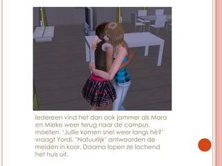 Iedereen vind het dan ook jammer als Mara en Mieke weer terug naar de campus moeten. ‘Jullie komen snel weer langs hè?’ vraagt Yordi. ‘Natuurlijk’ antwoorden de meiden in koor. Daarna lopen ze lachend het huis uit.