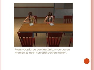 Maar voordat ze een feestje kunnen geven moeten ze eerst hun opdrachten maken.