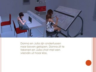 Donna en Julia zijn ondertussen naar boven gelopen. Donna zit te tekenen en Julia chat met een vriendin uit haar klas.