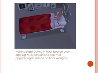 Huilend stapt Donna in haar bed en even later ligt ze in een diepe slaap met opgedroogde tranen op haar wangen.