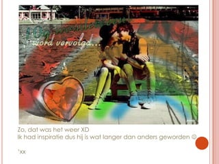 Zo, dat was het weer XDIk had inspiratie dus hij is wat langer dan anders geworden ‘xx