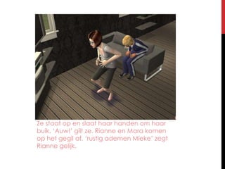 Zestaat op en slaathaarhandenomhaarbuik. ‘Auw!’ gilt ze. Rianne en Mara komen op het gegilaf. ‘rustigademenMieke’ zegtRiannegelijk.