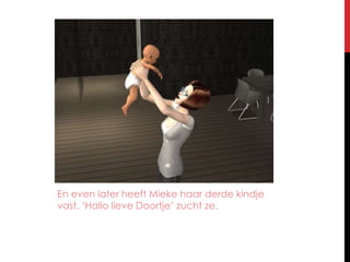 En even later heeft Mieke haar derde kindje vast. ‘Hallo lieve Doortje’ zucht ze.