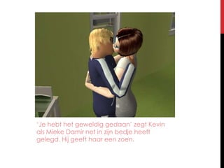 ‘Je hebt het geweldiggedaan’ zegt Kevin alsMiekeDamir net in zijnbedjeheeftgelegd. Hijgeefthaareenzoen.