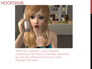 Hoofdhuis‘Wat? Een drieling?’ roept Mariëtte ongelovig in de hoorn. Coen kijkt verbaasd op van zijn krantje en Donna en Julia stoppen met leren.