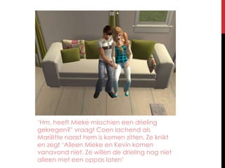 ‘Hm, heeft Mieke misschien een drieling gekregen?’ vraagt Coen lachend als Mariëtte naast hem is komen zitten. Ze knikt en zegt ‘Alleen Mieke en Kevin komen vanavond niet. Ze willen de drieling nog niet alleen met een oppas laten’