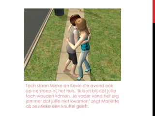 Toch staan Mieke en Kevin die avond ook op de stoep bij het huis. ‘Ik ben blij dat jullie toch wouden komen. Je vader vond het erg jammer dat jullie niet kwamen’ zegt Mariëtte als ze Mieke een knuffel geeft.