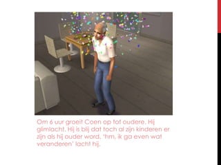 Om 6 uur groeit Coen op tot oudere. Hij glimlacht. Hij is blij dat toch al zijn kinderen er zijn als hij ouder word. ‘hm, ik ga even wat veranderen’ lacht hij.