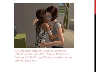 De volgende dag, als Julia en Donna uit school komen, zijn Mara, Mieke, Rianne en Kevin er al. ‘Hoi!’ roept Donna meteen en ze omhelst haar zus.