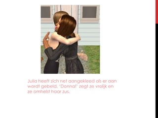 Julia heeft zich net aangekleed als er aan wordt gebeld. ‘Donna!’ zegt ze vrolijk en ze omhelst haar zus.