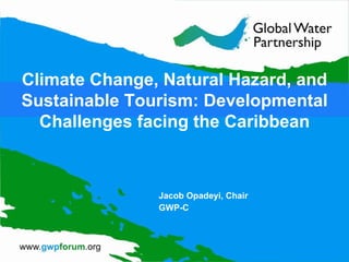 Jacob Opadeyi, Chair GWP-C Climate Change, Natural Hazard, and Sustainable Tourism: Developmental Challenges facing the Caribbean 