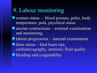 9. Labour monitoring women status –  blood presure, pulse, body temperature, pain, psychical status uterine contractions – external examination and monitoring labour progression – internal examination fetus status – fetal heart rate, cardiotocography, amniotic fluid quality bleeding and coagulability 