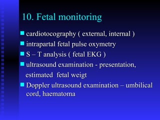 10. Fetal monitoring cardiotocography ( external, internal ) intrapartal fetal pulse oxymetry S – T analysis ( fetal EKG ) ultrasound examination - presentation,  estimated  fetal weigt  Doppler ultrasound examination – umbilical cord, haematoma  