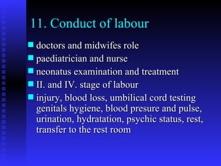 11. Conduct of labour doctors and midwifes role paediatrician and nurse neonatus examination and treatment II. and IV. stage of labour  injury, blood loss, umbilical cord testing  genitals hygiene, blood presure and pulse, urination, hydratation, psychic status, rest, transfer to the rest room  