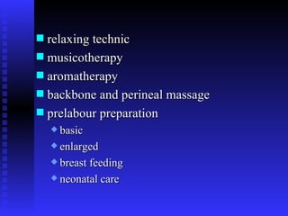 relaxing technic musicotherapy aromatherapy  backbone and perineal massage prelabour preparation  basic enlarged breast feeding neonatal care 