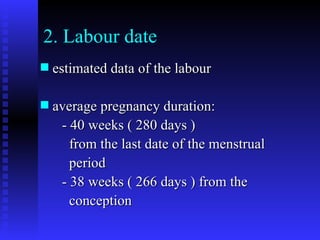 2. Labour date estimated data of the labour  average pregnancy duration: - 40 weeks ( 280 days )  from the last date of the menstrual period - 38 weeks ( 266 days ) from the conception 