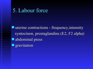5. Labour force uterine contractions - frequency,intensity syntocinon, prostaglandins (E2, F2 alpha) abdominal press gravitation 
