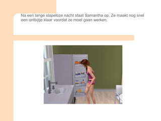 Na een lange slapeloze nacht staat Samantha op. Ze maakt nog snel een ontbijtje klaar voordat ze moet gaan werken. 