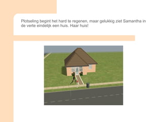 Plotseling begint het hard te regenen, maar gelukkig ziet Samantha in de verte eindelijk een huis. Haar huis! 