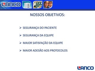 NOSSOS OBJETIVOS:
 SEGURANÇA DO PACIENTE

 SEGURANÇA DA EQUIPE
 MAIOR SATISFAÇÃO DA EQUIPE

 MAIOR ADESÃO AOS PROTOCOLOS

 