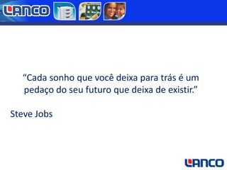 “Cada sonho que você deixa para trás é um
pedaço do seu futuro que deixa de existir.”
Steve Jobs

 