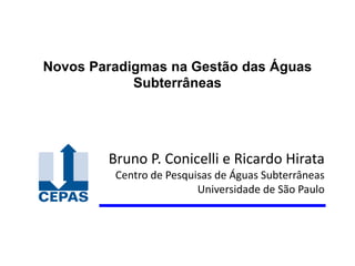 Novos Paradigmas na Gestão das Águas
Subterrâneas
Bruno P. Conicelli e Ricardo Hirata
Centro de Pesquisas de Águas Subterrâneas
Universidade de São Paulo
 