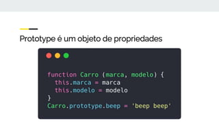 Prototype é um objeto de propriedades
 