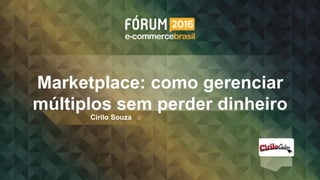 Marketplace: como gerenciar
múltiplos sem perder dinheiro
Cirilo Souza
 