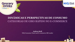 Andrea Stoll
NIQ Consumer Panel and E-commerce BR Leader
DINÂMICAS E PERSPECTIVAS DE CONSUMO
CATEGORIAS DE GIRO RÁPIDO NO E-COMMERCE
 