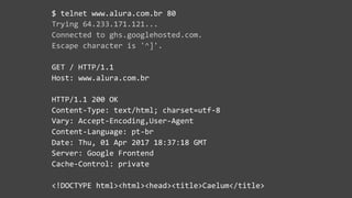 $ telnet www.alura.com.br 80
Trying 64.233.171.121...
Connected to ghs.googlehosted.com.
Escape character is '^]'.
GET / H...
