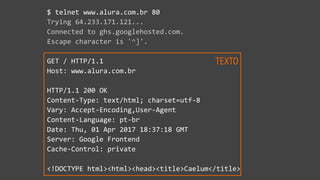 TEXTO
$ telnet www.alura.com.br 80
Trying 64.233.171.121...
Connected to ghs.googlehosted.com.
Escape character is '^]'.
G...