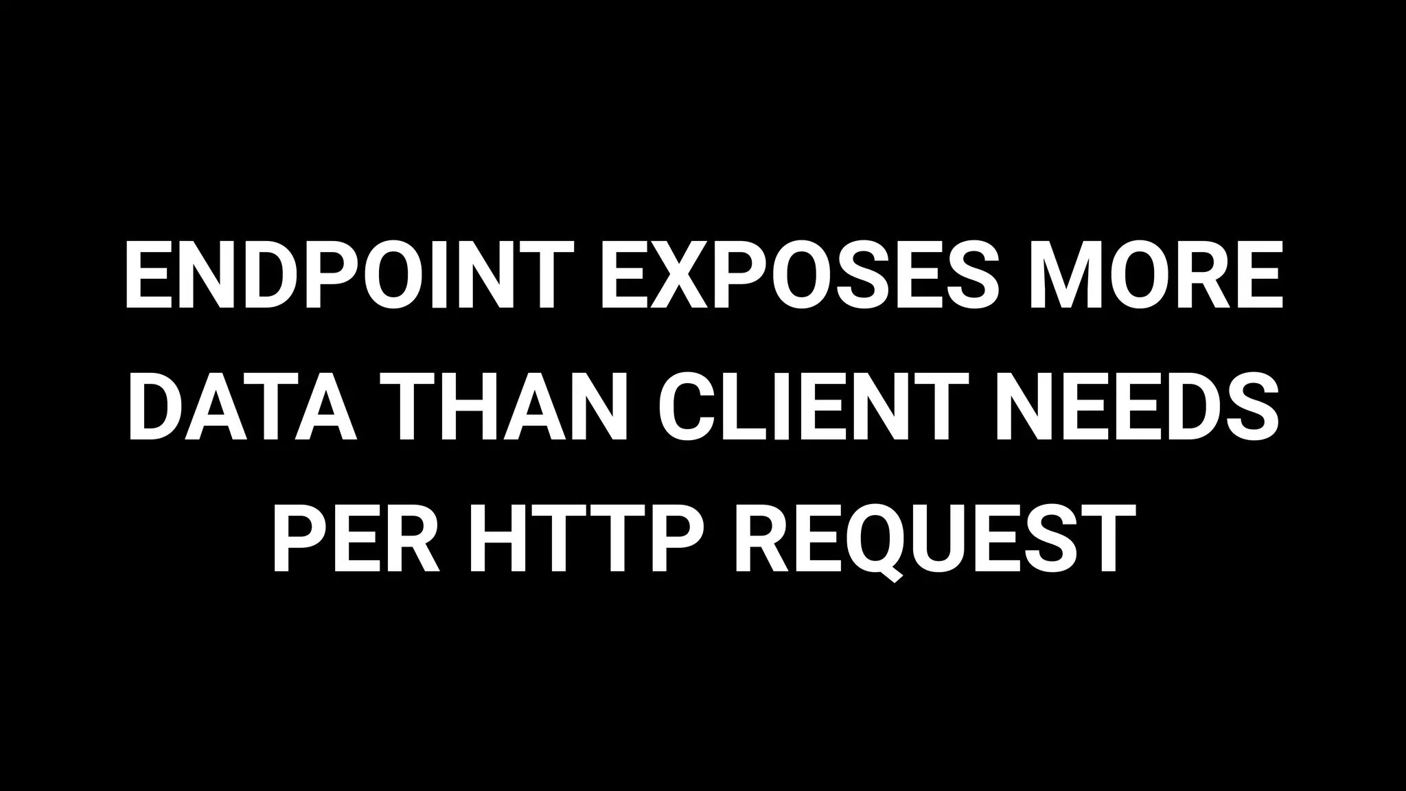 ENDPOINT EXPOSES MORE
DATA THAN CLIENT NEEDS
PER HTTP REQUEST
 