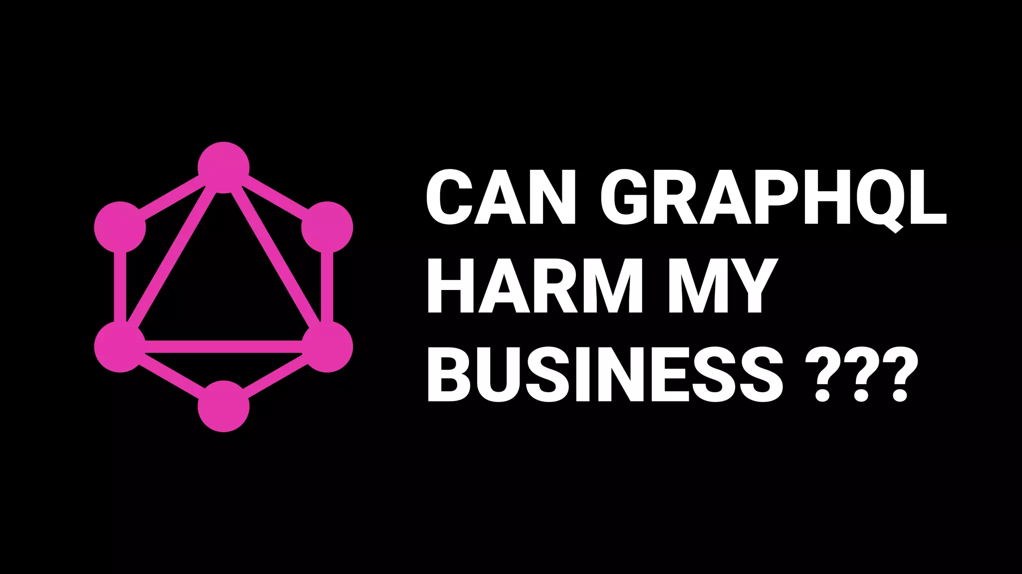 CAN GRAPHQL
HARM MY
BUSINESS ???
 