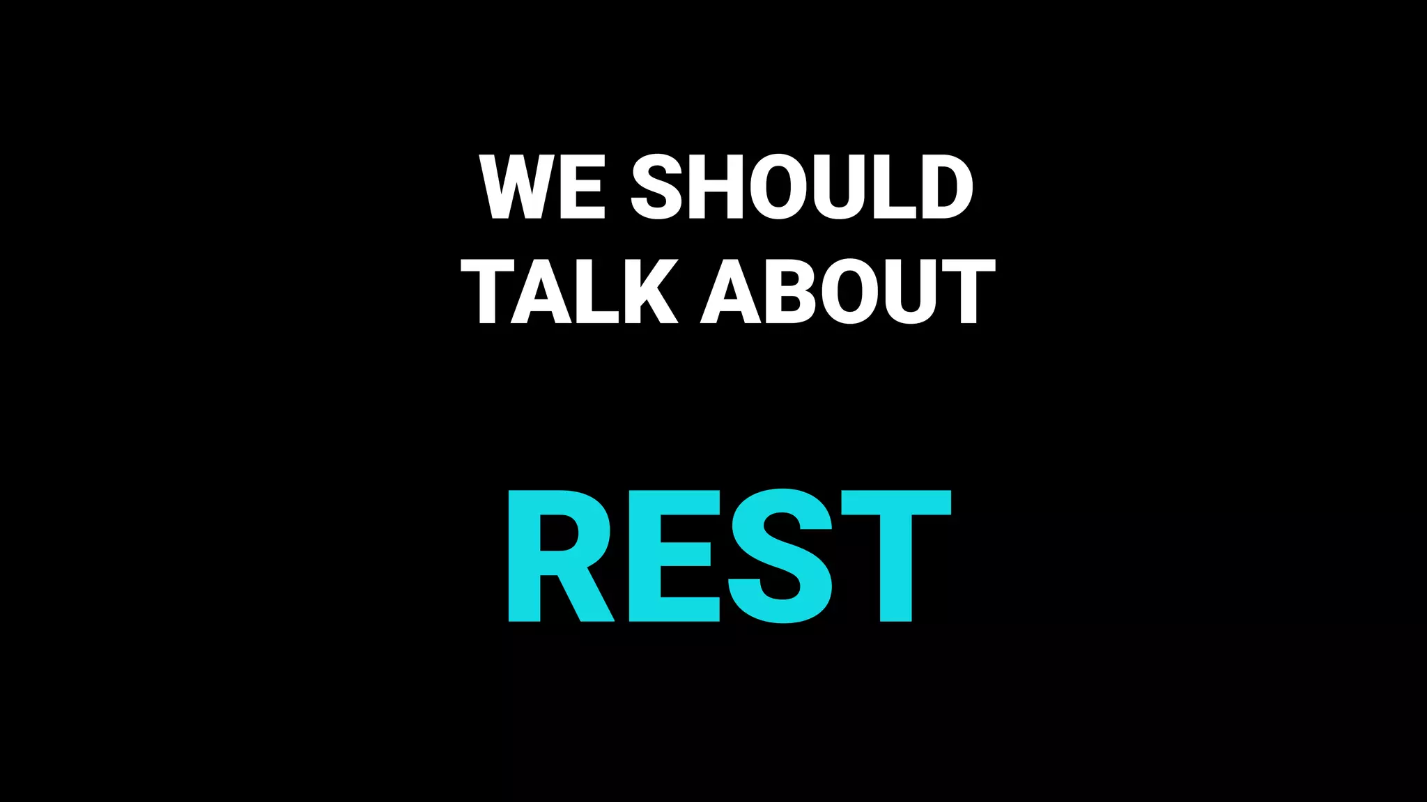 WE SHOULD
TALK ABOUT
REST
 