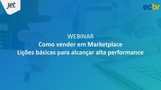 WEBINAR
Como vender em Marketplace
Lições básicas para alcançar alta performance
 