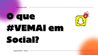 O que
#VEMAI em
Social?
ECM Brasil 2021
Rafael Martins - Share
 