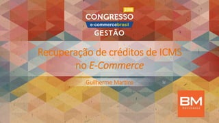Recuperação de créditos de ICMS
no E-Commerce
Guilherme Martins
 
