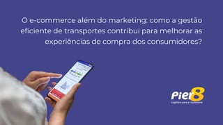 O e-commerce além do marketing: como a gestão
eficiente de transportes contribui para melhorar as
experiências de compra dos consumidores?
 
