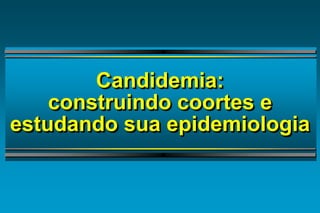 Candidemia: construindo coortes e estudando sua epidemiologia  