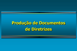 Produção de Documentosde Diretrizes  