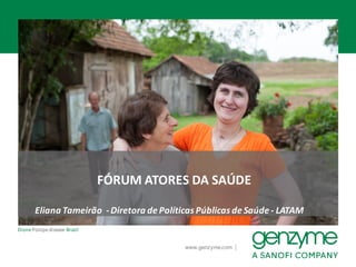 |www.genzyme.com
Dione	Pompe	disease	Brazil
FÓRUM	ATORES	DA	SAÚDE
Eliana	Tameirão -Diretora	de	Políticas	Públicas	de	Saúde	- LATAM
 