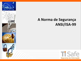 A Norma de Segurança
ANSI/ISA-99
 