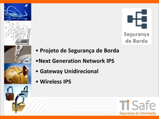• Projeto de Segurança de Borda
•Next Generation Network IPS
• Gateway Unidirecional
• Wireless IPS
 