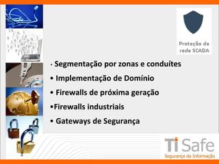 • Segmentação por zonas e conduítes
• Implementação de Domínio
• Firewalls de próxima geração
•Firewalls industriais
• Gateways de Segurança
 
