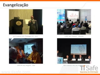 www.tisafe.com
Evangelização
ACS Conference 2011, Washington DC - EUA CEBIT 2013, Hannover - Alemanha
DEFCON 2013, Bangalore - India RSA Conference 2013, San Francisco - EUA
 