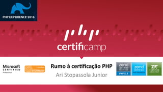 Rumo	
  à	
  cer*ﬁcação	
  PHP	
  
Ari	
  Stopassola	
  Junior	
  
CERTIFIED
PHP ENGINEER
 