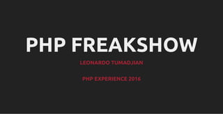 PHP FREAKSHOW
LEONARDO TUMADJIAN
PHP EXPERIENCE 2016
 